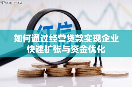 南乐如何通过经营贷款实现企业快速扩张与资金优化