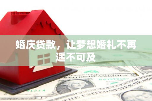 大兴安岭婚庆贷款，让梦想婚礼不再遥不可及