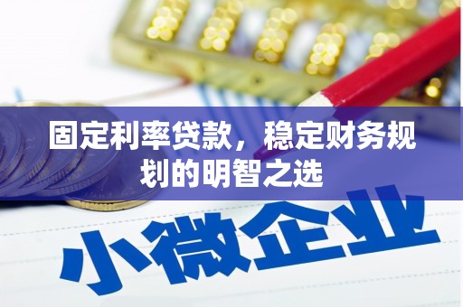 汉滨固定利率贷款，稳定财务规划的明智之选
