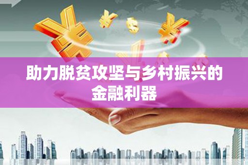 合山助力脱贫攻坚与乡村振兴的金融利器