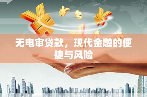 翁牛特旗无电审贷款，现代金融的便捷与风险