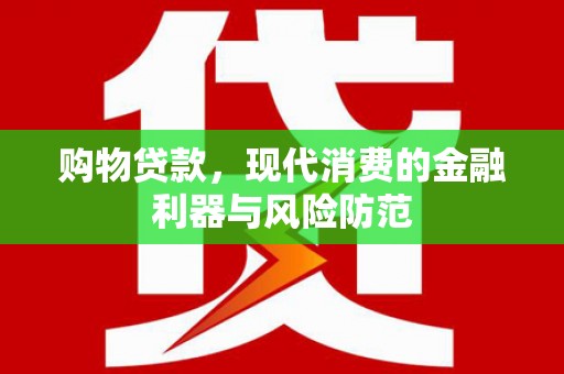 河池购物贷款，现代消费的金融利器与风险防范