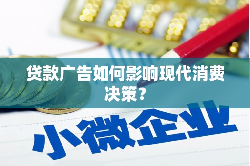 阜城贷款广告如何影响现代消费决策？