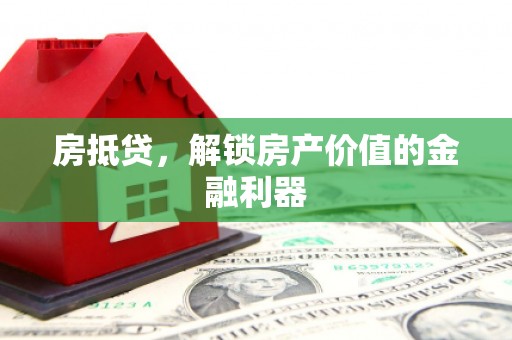 焦作房抵贷，解锁房产价值的金融利器