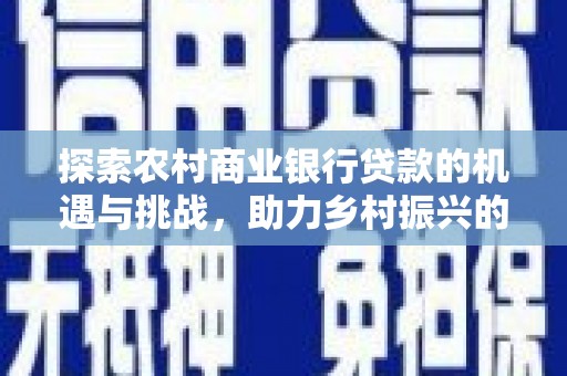 丹徒探索农村商业银行贷款的机遇与挑战，助力乡村振兴的金融引擎
