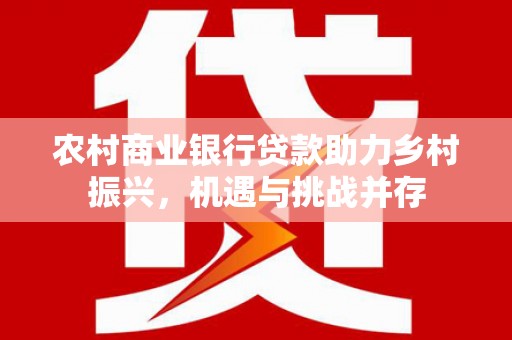 额尔古纳农村商业银行贷款助力乡村振兴，机遇与挑战并存