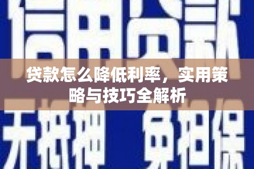 丹徒贷款怎么降低利率，实用策略与技巧全解析