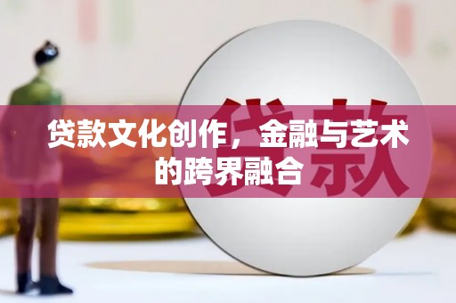 大庆贷款文化创作，金融与艺术的跨界融合
