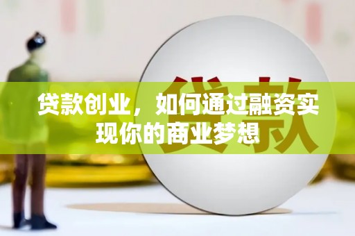 遂川贷款创业，如何通过融资实现你的商业梦想