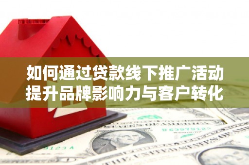托克托如何通过贷款线下推广活动提升品牌影响力与客户转化率