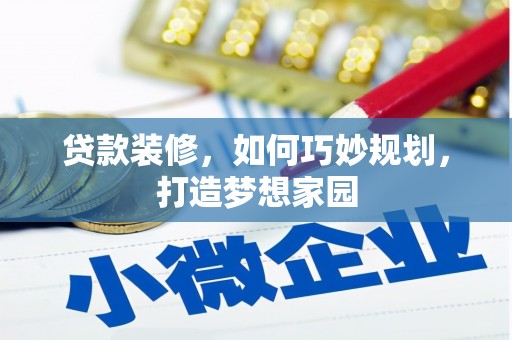 梁山贷款装修，如何巧妙规划，打造梦想家园