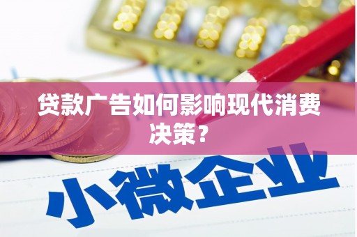 潞城贷款广告如何影响现代消费决策？