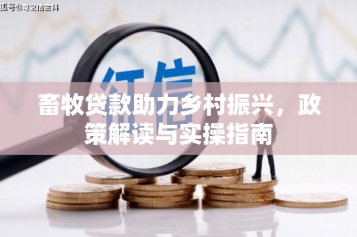 得荣畜牧贷款助力乡村振兴，政策解读与实操指南
