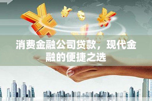 卓溪消费金融公司贷款，现代金融的便捷之选