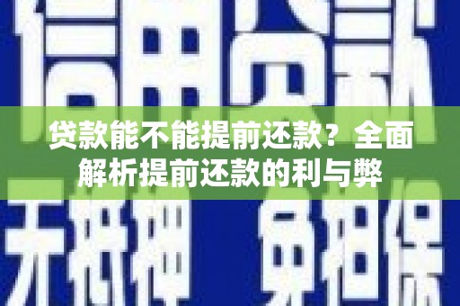 阿拉善左旗贷款能不能提前还款？全面解析提前还款的利与弊