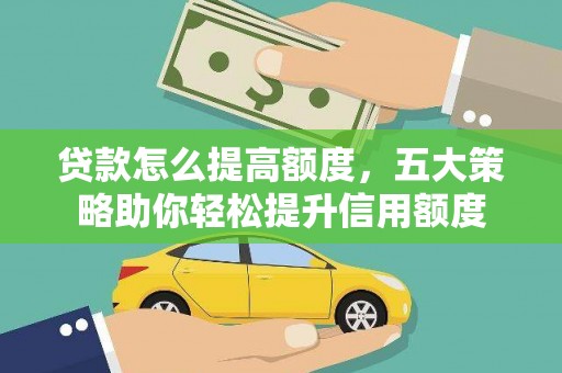 闵行贷款怎么提高额度，五大策略助你轻松提升信用额度