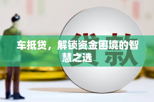 夷陵车抵贷，解锁资金困境的智慧之选