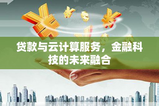 大甲贷款与云计算服务，金融科技的未来融合