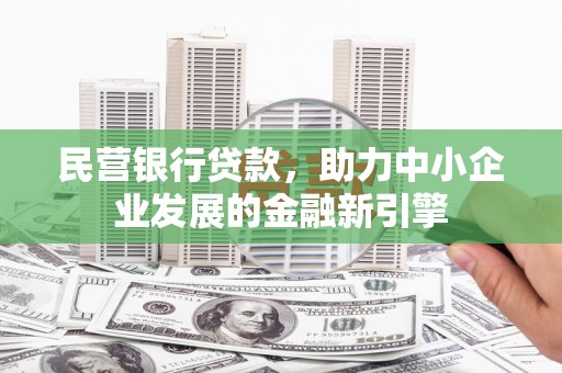 洮北民营银行贷款，助力中小企业发展的金融新引擎