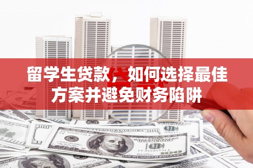 勐腊留学生贷款，如何选择最佳方案并避免财务陷阱