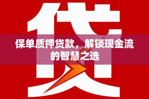 通渭保单质押贷款，解锁现金流的智慧之选