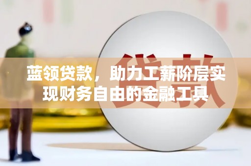 宁洱蓝领贷款，助力工薪阶层实现财务自由的金融工具