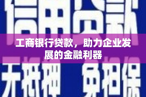 望江工商银行贷款，助力企业发展的金融利器