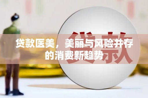 太子河贷款医美，美丽与风险并存的消费新趋势